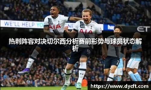 热刺阵容对决切尔西分析赛前形势与球员状态解析