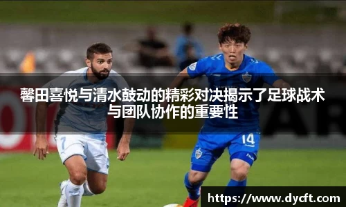 馨田喜悦与清水鼓动的精彩对决揭示了足球战术与团队协作的重要性