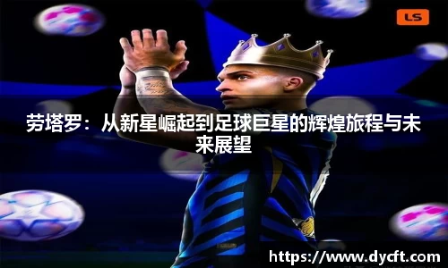 劳塔罗：从新星崛起到足球巨星的辉煌旅程与未来展望