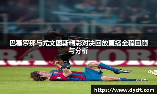 巴塞罗那与尤文图斯精彩对决回放直播全程回顾与分析