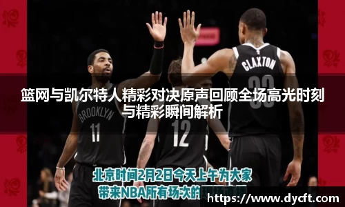 篮网与凯尔特人精彩对决原声回顾全场高光时刻与精彩瞬间解析