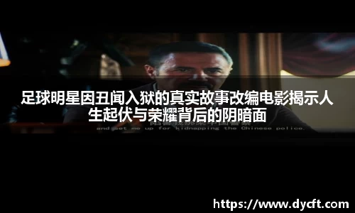 足球明星因丑闻入狱的真实故事改编电影揭示人生起伏与荣耀背后的阴暗面