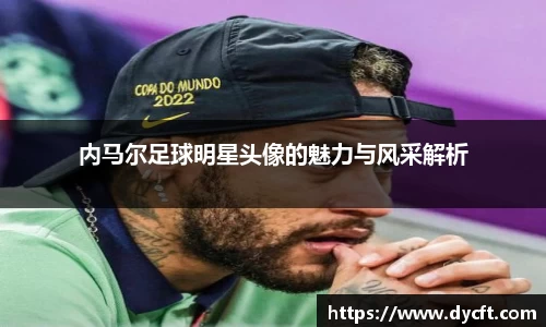 内马尔足球明星头像的魅力与风采解析