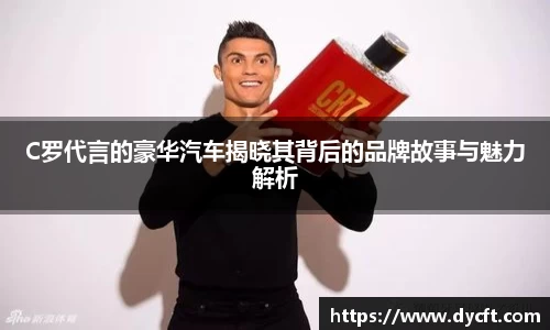C罗代言的豪华汽车揭晓其背后的品牌故事与魅力解析