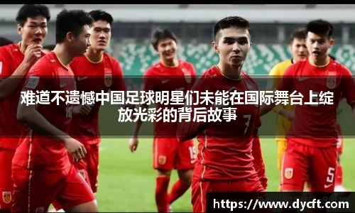 难道不遗憾中国足球明星们未能在国际舞台上绽放光彩的背后故事