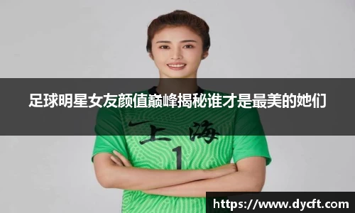 足球明星女友颜值巅峰揭秘谁才是最美的她们